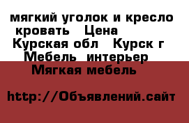 мягкий уголок и кресло-кровать › Цена ­ 5 000 - Курская обл., Курск г. Мебель, интерьер » Мягкая мебель   